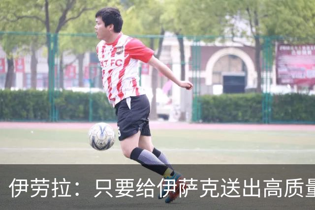 伊劳拉：只要给伊萨克送出高质量传中、创造机会，他就能完成破门
